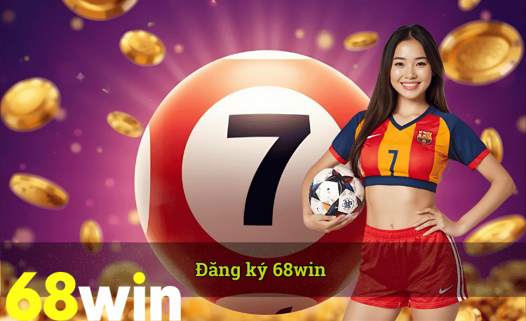 Đăng ký 68win nhanh chóng